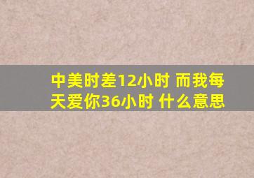 中美时差12小时 而我每天爱你36小时 什么意思